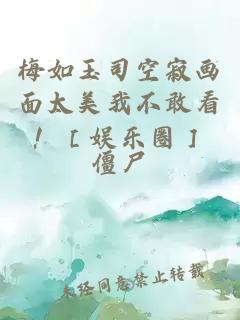 梅如玉司空寂画面太美我不敢看！［娱乐圈］