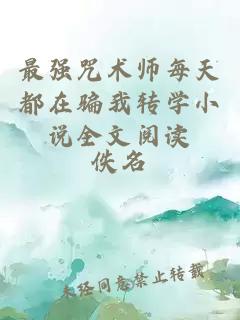 最强咒术师每天都在骗我转学小说全文阅读
