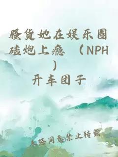 骚货她在娱乐圈磕炮上瘾 （NPH）