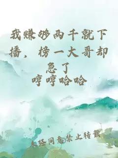 我赚够两千就下播，榜一大哥却急了