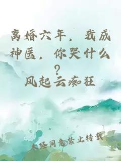 离婚六年，我成神医，你哭什么？