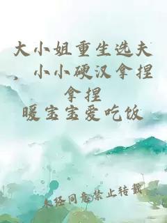 大小姐重生选夫，小小硬汉拿捏拿捏