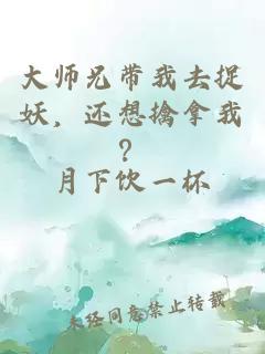 大师兄带我去捉妖，还想擒拿我？