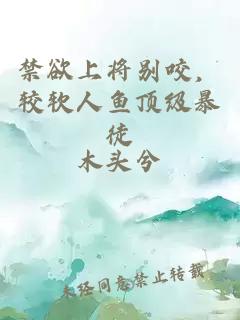 禁欲上将别咬，较软人鱼顶级暴徒