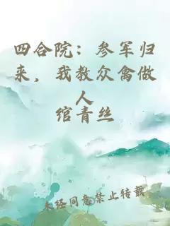 四合院：参军归来，我教众禽做人