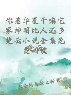 你惹华夏干嘛它家神明比人还多楚云小说全集免费阅读