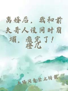 离婚后，我和前夫哥人设同时崩塌，癫完了！