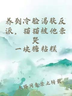 养到冷脸渴肤反派，猫猫被他亲哭